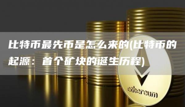 比特币最先币是怎么来的 - 比特币的起源：首个矿块的诞生历程